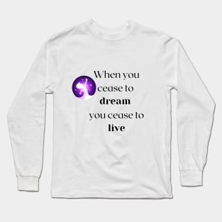 When you cease to dream you cease to live.... Long Sleeve T-Shirt